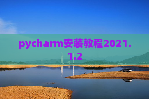 pycharm安装教程2021.1.2 pycharm安装教程2021.1.2